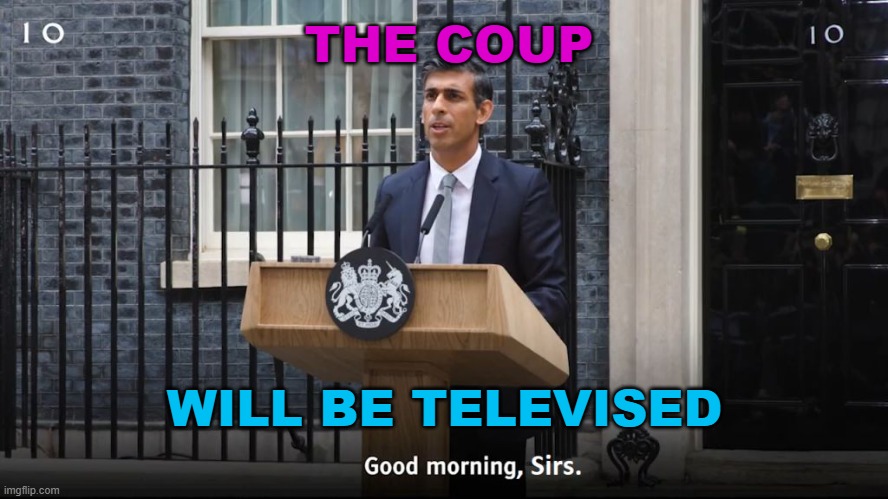 THE COUP WILL BE TELEVISED | THE COUP; WILL BE TELEVISED | image tagged in sunak | made w/ Imgflip meme maker