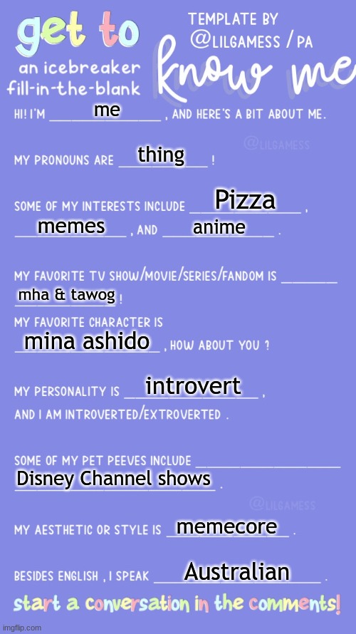 Get to know fill in the blank | me; thing; Pizza; memes; anime; mha & tawog; mina ashido; introvert; Disney Channel shows; memecore; Australian | image tagged in get to know fill in the blank | made w/ Imgflip meme maker