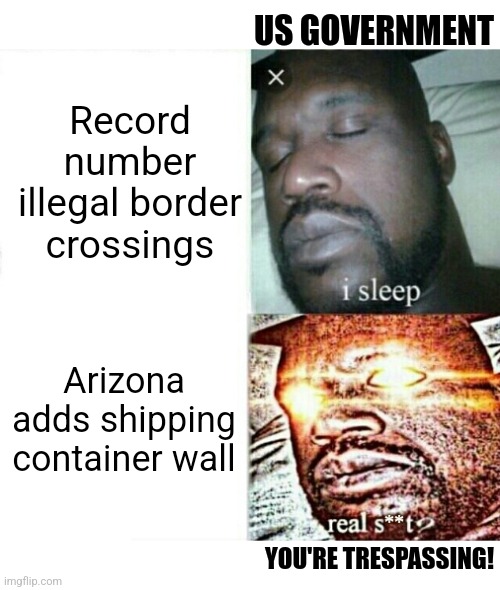 Biden Admin accuses Arizona of trespassing on fed lands and demands shipping containers removed | US GOVERNMENT; Record number illegal border crossings; Arizona adds shipping container wall; YOU'RE TRESPASSING! | image tagged in sleeping shaq clean/edited/censored etc,democrats,border wall,liberals,illegal immigration | made w/ Imgflip meme maker