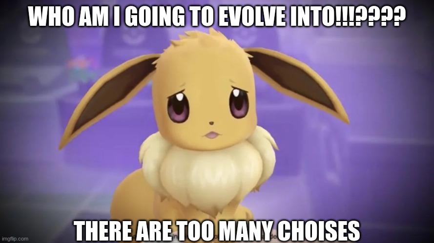 Eevee Can't decide | WHO AM I GOING TO EVOLVE INTO!!!???? THERE ARE TOO MANY CHOICES | image tagged in eevee | made w/ Imgflip meme maker
