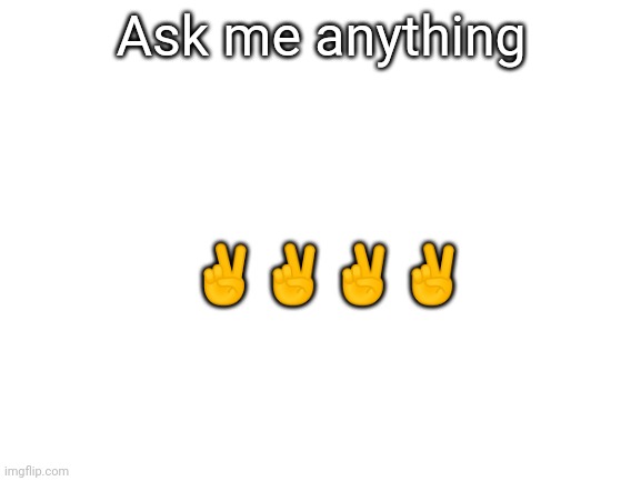 I'll give the most honest answer I can | Ask me anything; ✌✌✌✌ | image tagged in blank white template | made w/ Imgflip meme maker