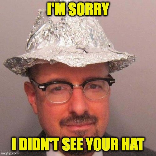 I'm sorry I didn't see your hat | I'M SORRY; I DIDN'T SEE YOUR HAT | image tagged in tinfoil hat | made w/ Imgflip meme maker