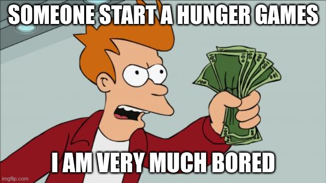 Shut Up And Take My Money Fry Meme | SOMEONE START A HUNGER GAMES; I AM VERY MUCH BORED | image tagged in memes,shut up and take my money fry | made w/ Imgflip meme maker