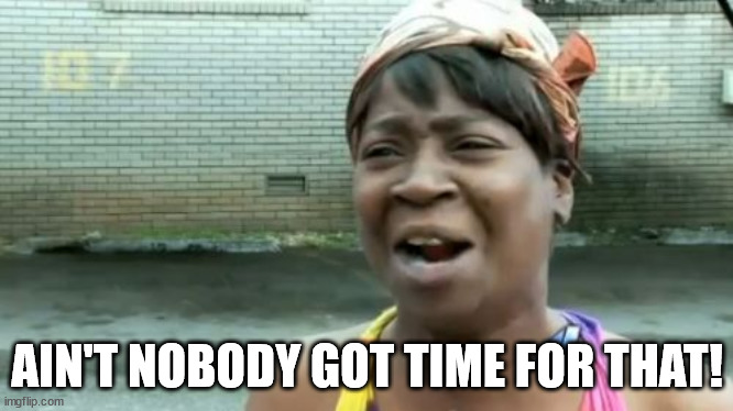 Ain't Nobody Got Time For That Meme | AIN'T NOBODY GOT TIME FOR THAT! | image tagged in memes,ain't nobody got time for that | made w/ Imgflip meme maker