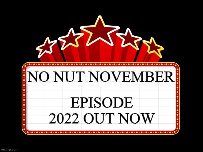Movie coming soon | EPISODE 2022 OUT NOW; NO NUT NOVEMBER | image tagged in movie coming soon | made w/ Imgflip meme maker