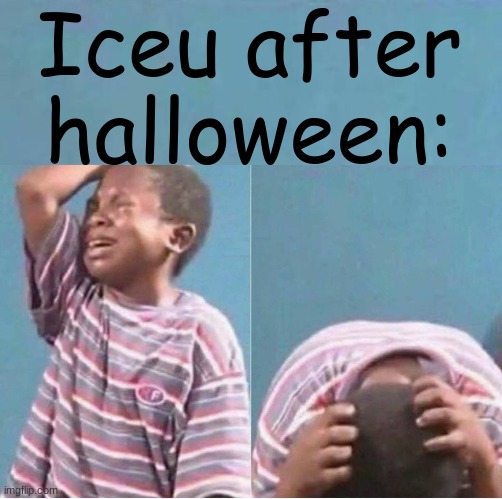 Iceu after Halloween: | image tagged in crying kid | made w/ Imgflip meme maker