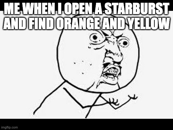 Why you do dis | ME WHEN I OPEN A STARBURST AND FIND ORANGE AND YELLOW | image tagged in why you do dis | made w/ Imgflip meme maker