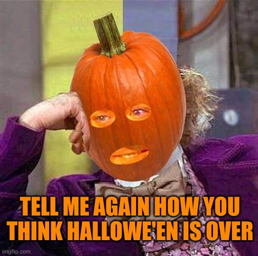 It's Never Over! | TELL ME AGAIN HOW YOU THINK HALLOWE'EN IS OVER | image tagged in creepy condescending wonka,pumpkin,halloween,never gonna give you up,its not going to happen,what if i told you | made w/ Imgflip meme maker