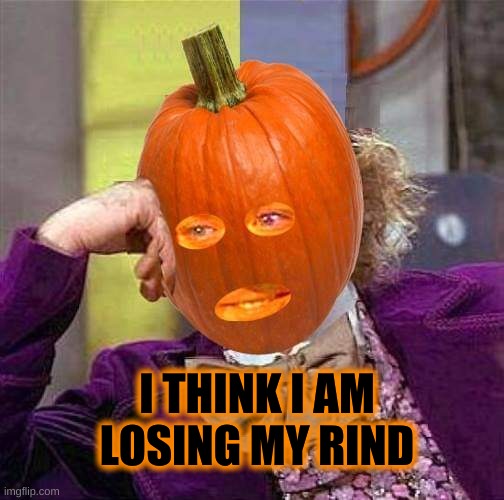 GMO Head | I THINK I AM LOSING MY RIND | image tagged in pumpkin,great pumpkin,creepy condescending wonka,pumpkin spice,pumpkin pie,blow my mind | made w/ Imgflip meme maker