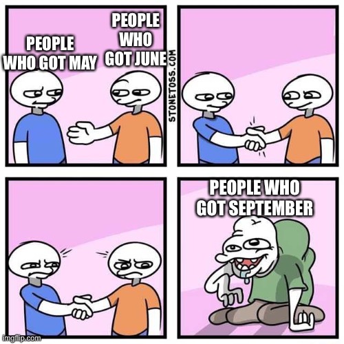 Handshake | PEOPLE WHO GOT MAY PEOPLE WHO GOT JUNE PEOPLE WHO GOT SEPTEMBER | image tagged in handshake | made w/ Imgflip meme maker