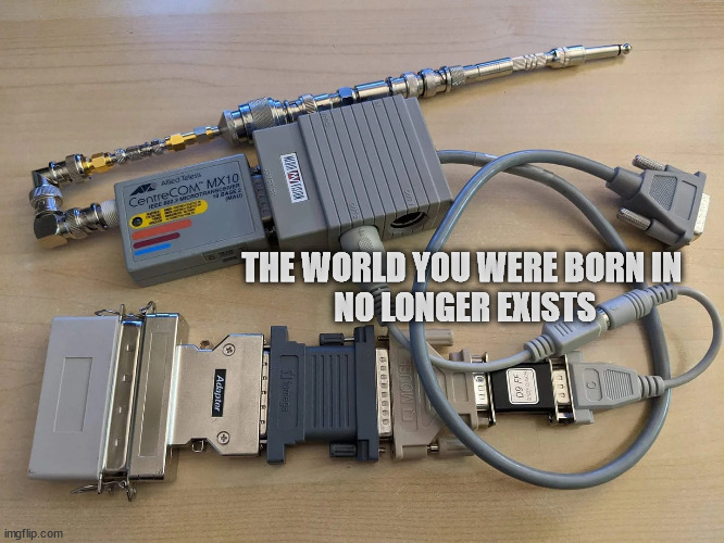 THE WORLD YOU WERE BORN IN
 NO LONGER EXISTS | made w/ Imgflip meme maker