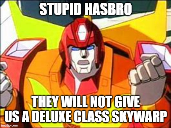 Hot rod is very angry | STUPID HASBRO; THEY WILL NOT GIVE US A DELUXE CLASS SKYWARP | image tagged in angery hot rod | made w/ Imgflip meme maker
