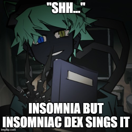 i can 100% see this | "SHH..."; INSOMNIA BUT INSOMNIAC DEX SINGS IT | made w/ Imgflip meme maker