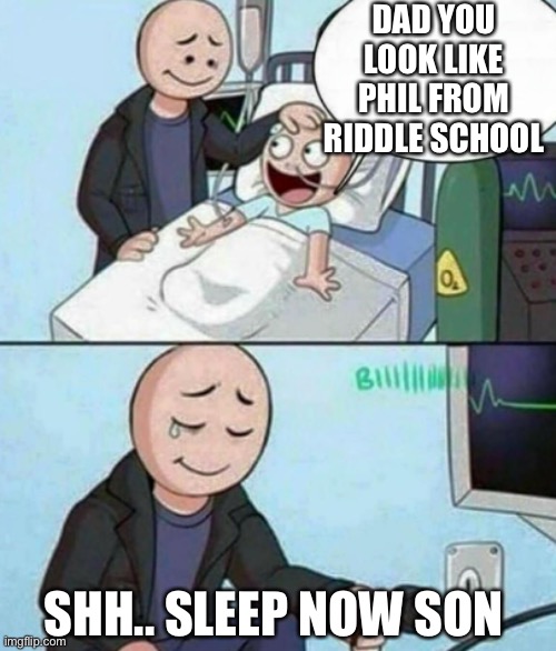 Phil egg tree's twin | DAD YOU LOOK LIKE PHIL FROM RIDDLE SCHOOL; SHH.. SLEEP NOW SON | image tagged in father unplugs life support | made w/ Imgflip meme maker