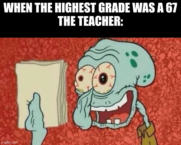ngl | WHEN THE HIGHEST GRADE WAS A 67
THE TEACHER: | image tagged in squidward paper,fr | made w/ Imgflip meme maker