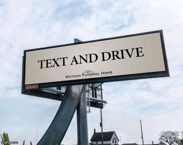Ah Yes, Texting and Driving | image tagged in texting and driving,dark humor,advertising,signs | made w/ Imgflip meme maker