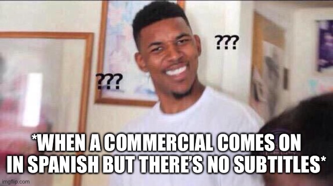 When A Commercials In Spanish | *WHEN A COMMERCIAL COMES ON IN SPANISH BUT THERE’S NO SUBTITLES* | image tagged in black guy confused,spanish,commercials,subtitles,huh | made w/ Imgflip meme maker