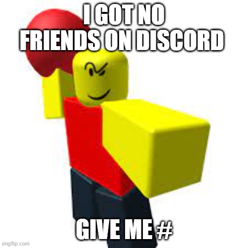 I GOT NO FRIENDS ON DISCORD; GIVE ME # | made w/ Imgflip meme maker