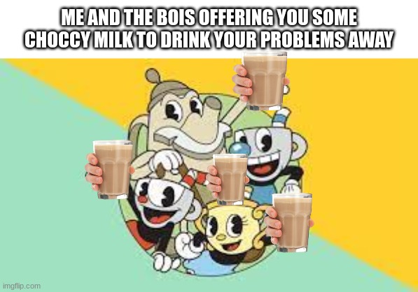 my vesion of this meme | ME AND THE BOIS OFFERING YOU SOME CHOCCY MILK TO DRINK YOUR PROBLEMS AWAY | image tagged in lol | made w/ Imgflip meme maker