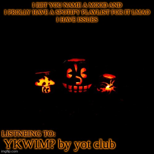 I BET YOU NAME A MOOD AND I PROLLY HAVE A SPOTIFY PLAYLIST FOR IT LMAO
I HAVE ISSUES; YKWIM? by yot club | made w/ Imgflip meme maker