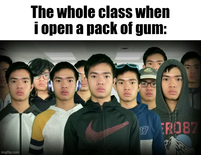 The whole class when i open a pack of gum: | made w/ Imgflip meme maker