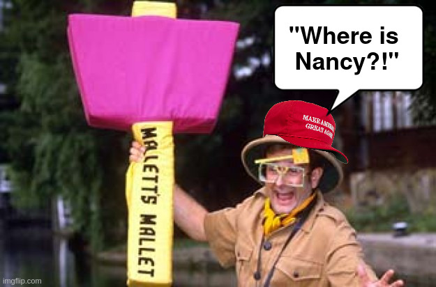 Where is Nancy? | "Where is 
Nancy?!" | image tagged in pelosi,hammer | made w/ Imgflip meme maker