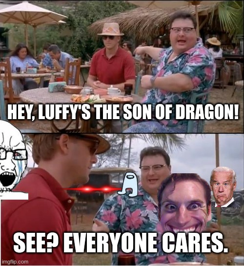 This might not be very funny but it is true | HEY, LUFFY'S THE SON OF DRAGON! SEE? EVERYONE CARES. | image tagged in memes,see nobody cares | made w/ Imgflip meme maker