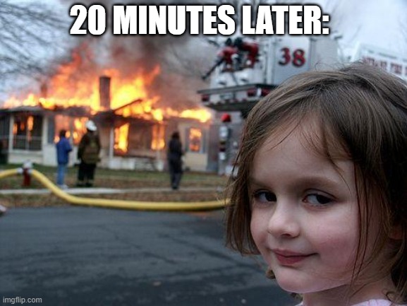 Disaster Girl Meme | 20 MINUTES LATER: | image tagged in memes,disaster girl | made w/ Imgflip meme maker