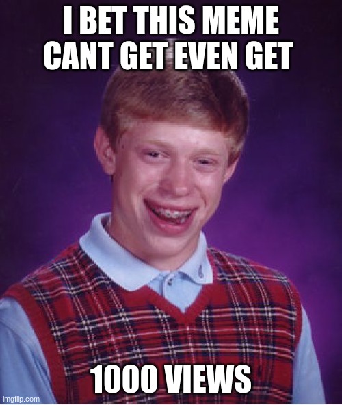 Bad Luck Brian | I BET THIS MEME CANT GET EVEN GET; 1000 VIEWS | image tagged in memes,bad luck brian | made w/ Imgflip meme maker