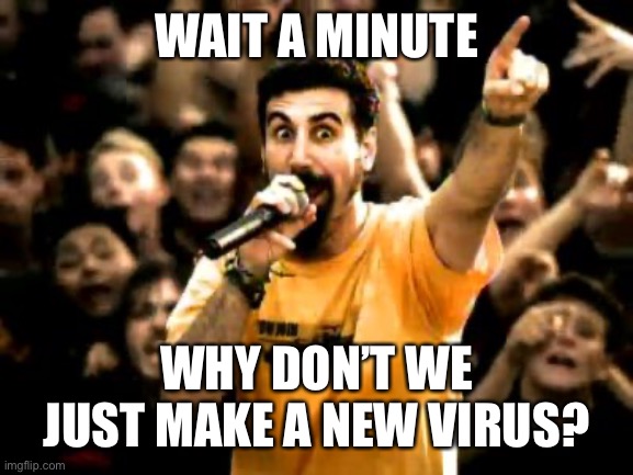 the disease king be like | WAIT A MINUTE; WHY DON’T WE JUST MAKE A NEW VIRUS? | image tagged in system of a down | made w/ Imgflip meme maker