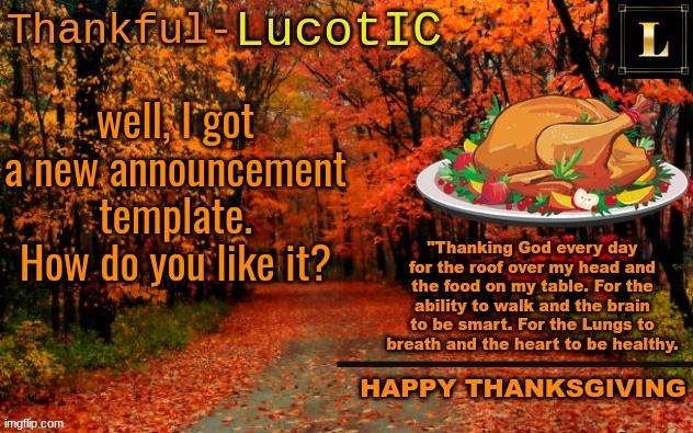 This template will More-Than-Likely be dumped after thanksgiving, but as of right now, I like it! | well, I got a new announcement template. How do you like it? | image tagged in lucotic thanksgiving announcement temp 11 | made w/ Imgflip meme maker