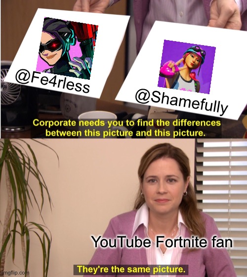 Is @Fe4rless @Shamefully? | @Fe4rless; @Shamefully; YouTube Fortnite fan | image tagged in memes,they're the same picture | made w/ Imgflip meme maker