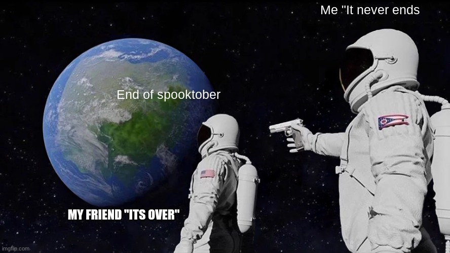 Always Has Been Meme | Me "It never ends; End of spooktober; MY FRIEND "ITS OVER" | image tagged in memes,always has been | made w/ Imgflip meme maker