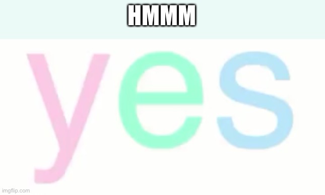 Bill wurtz yes | HMMM | image tagged in bill wurtz yes | made w/ Imgflip meme maker