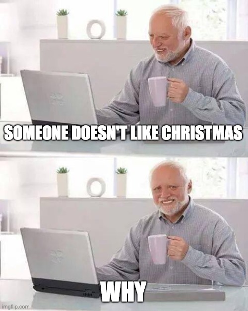 Hide the Pain Harold Meme | SOMEONE DOESN'T LIKE CHRISTMAS WHY | image tagged in memes,hide the pain harold | made w/ Imgflip meme maker