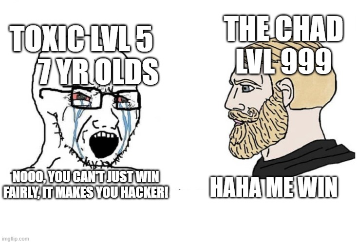 Soyboy Vs Yes Chad | THE CHAD LVL 999; TOXIC LVL 5       7 YR OLDS; HAHA ME WIN; NOOO, YOU CAN'T JUST WIN FAIRLY, IT MAKES YOU HACKER! | image tagged in soyboy vs yes chad,chad,soyboy | made w/ Imgflip meme maker