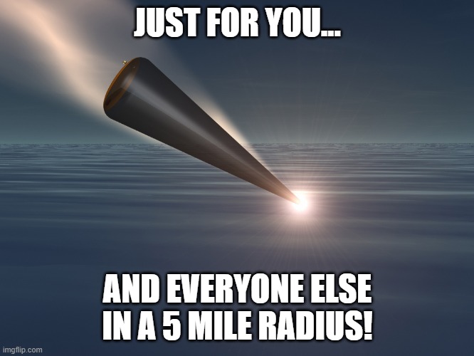 Radius Effect | JUST FOR YOU... AND EVERYONE ELSE IN A 5 MILE RADIUS! | image tagged in nuke,grenade | made w/ Imgflip meme maker