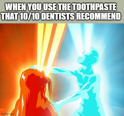 Avatar The Last Airbender Aang Taking Away Ozai's Bending | WHEN YOU USE THE TOOTHPASTE THAT 10/10 DENTISTS RECOMMEND | image tagged in avatar the last airbender aang taking away ozai's bending | made w/ Imgflip meme maker