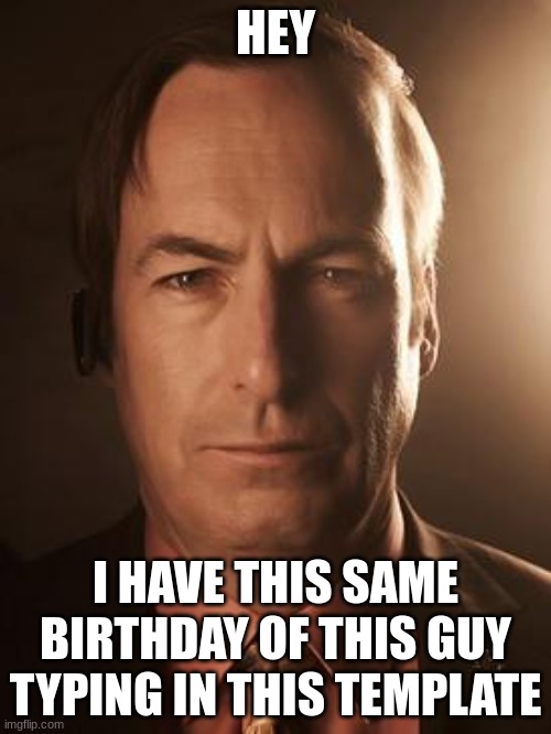 I just can't believe he does | HEY; I HAVE THIS SAME BIRTHDAY OF THIS GUY TYPING IN THIS TEMPLATE | image tagged in saul goodman | made w/ Imgflip meme maker