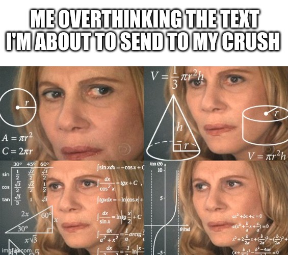 Hmmm | ME OVERTHINKING THE TEXT I'M ABOUT TO SEND TO MY CRUSH | image tagged in calculating meme,crush,thinking,hmmm,memes,meme | made w/ Imgflip meme maker
