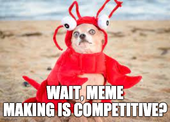 wait | WAIT, MEME MAKING IS COMPETITIVE? | image tagged in memes,competition | made w/ Imgflip meme maker