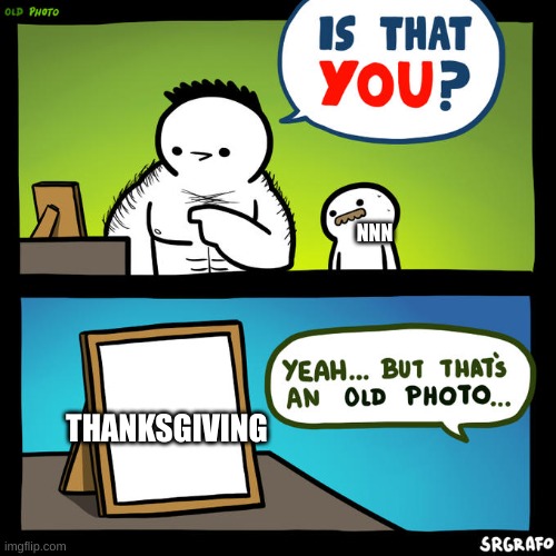 Does anyone really care about thanksgiving over NNN | NNN; THANKSGIVING | image tagged in is that you yeah but that's an old photo | made w/ Imgflip meme maker
