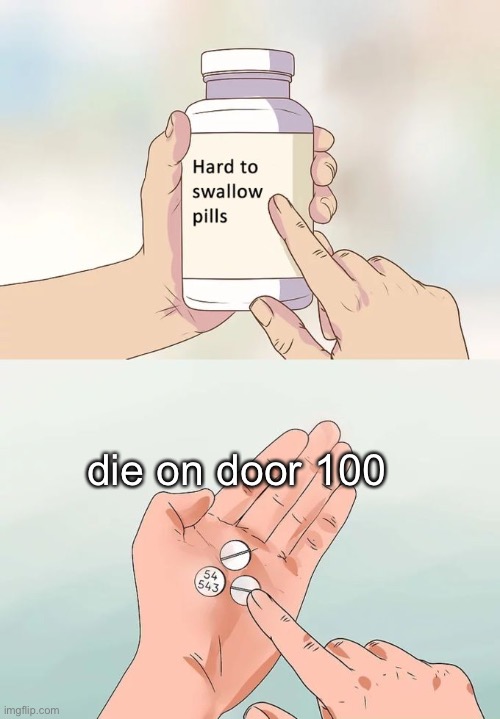 Hard To Swallow Pills | die on door 100 | image tagged in memes,hard to swallow pills | made w/ Imgflip meme maker