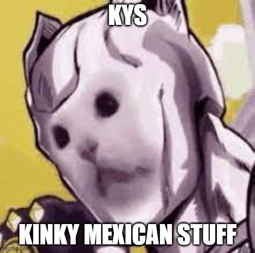 kyys | KYS; KINKY MEXICAN STUFF | image tagged in killer cat | made w/ Imgflip meme maker