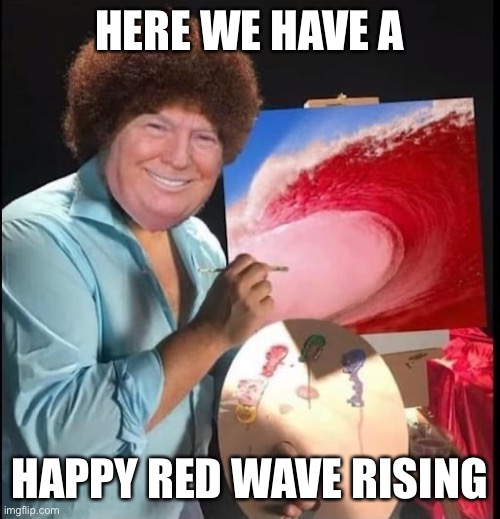 HERE WE HAVE A; HAPPY RED WAVE RISING | image tagged in donald trump,bob ross,bob ross meme,maga | made w/ Imgflip meme maker