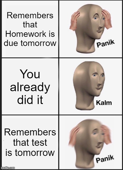 Panik Kalm Panik | Remembers that Homework is due tomorrow; You already did it; Remembers that test is tomorrow | image tagged in memes,panik kalm panik | made w/ Imgflip meme maker