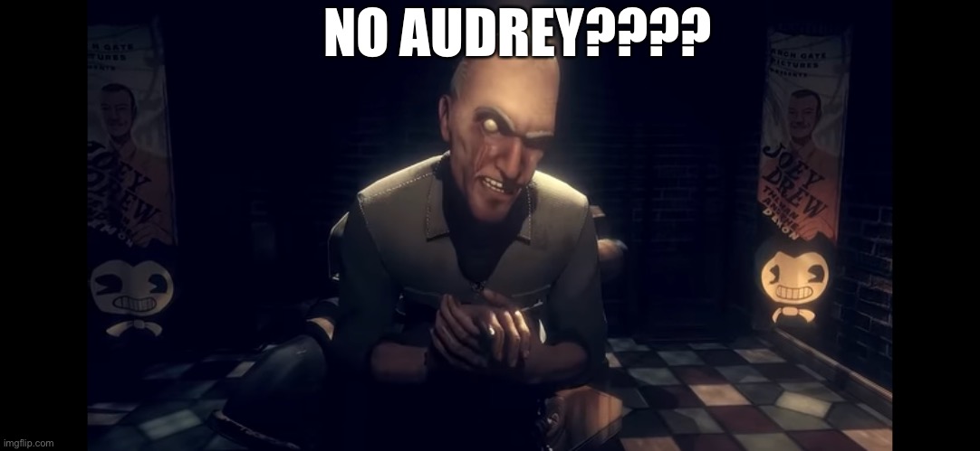 No Audrey??? | NO AUDREY???? | image tagged in no bitches | made w/ Imgflip meme maker