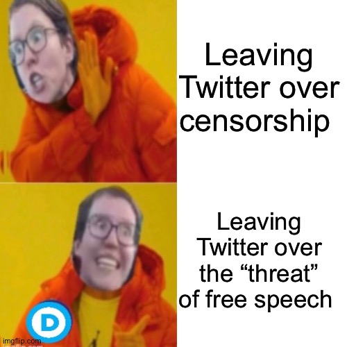 Fear the open forum ooooooooooo | Leaving Twitter over censorship; Leaving Twitter over the “threat” of free speech | image tagged in politics lol,memes,liberal logic | made w/ Imgflip meme maker