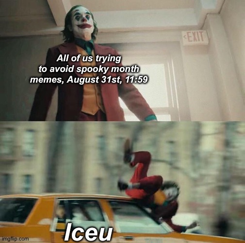 Just is joke | All of us trying to avoid spooky month memes, August 31st, 11:59; Iceu | image tagged in joaquin phoenix joker car | made w/ Imgflip meme maker