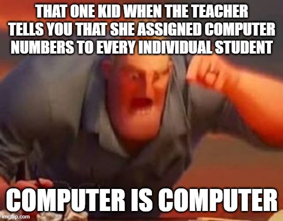 there is no such | THAT ONE KID WHEN THE TEACHER TELLS YOU THAT SHE ASSIGNED COMPUTER NUMBERS TO EVERY INDIVIDUAL STUDENT; COMPUTER IS COMPUTER | image tagged in mr incredible mad | made w/ Imgflip meme maker